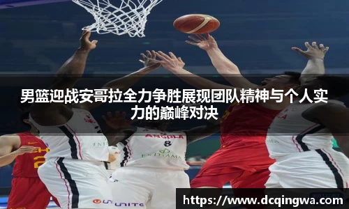 男篮迎战安哥拉全力争胜展现团队精神与个人实力的巅峰对决
