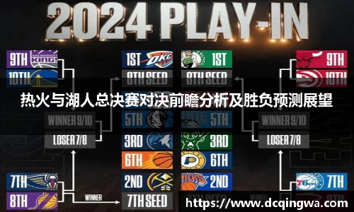 热火与湖人总决赛对决前瞻分析及胜负预测展望