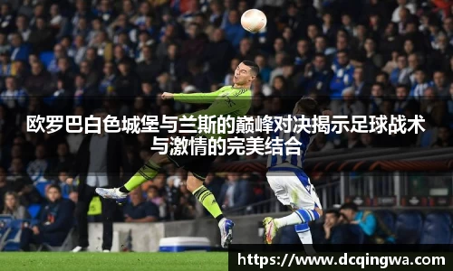 欧罗巴白色城堡与兰斯的巅峰对决揭示足球战术与激情的完美结合